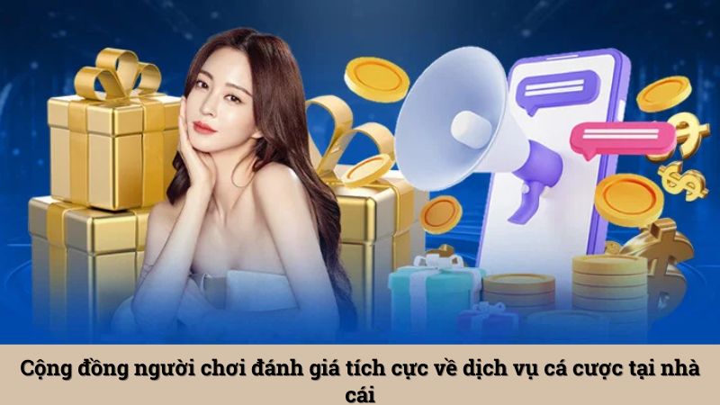 Cộng đồng người chơi đánh giá tích cực về dịch vụ cá cược tại nhà cái