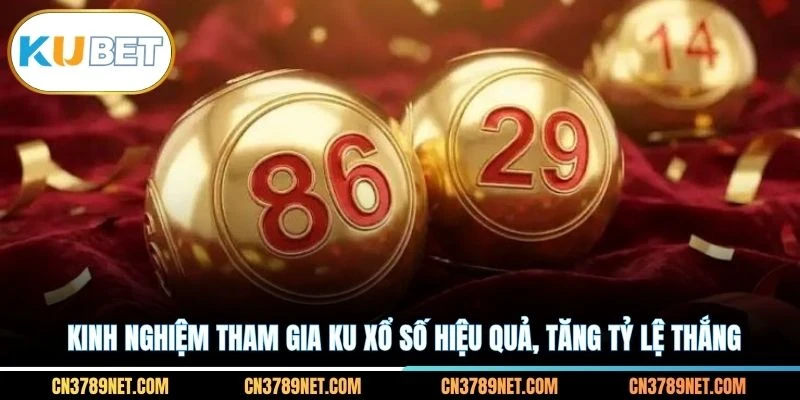 Kinh nghiệm tham gia KU xổ số hiệu quả, tăng tỷ lệ thắng